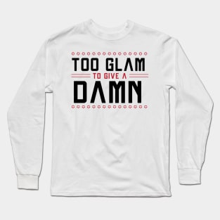 Too GLAM To Give A DAMN / Funny Sassy Quote Long Sleeve T-Shirt